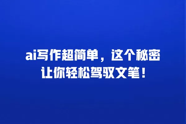 ai 写作超简单,这个秘密让你轻松驾驭文笔!一