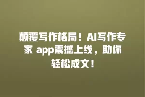 颠覆写作格局！AI写作专家 app震撼上线，助你轻松成文！