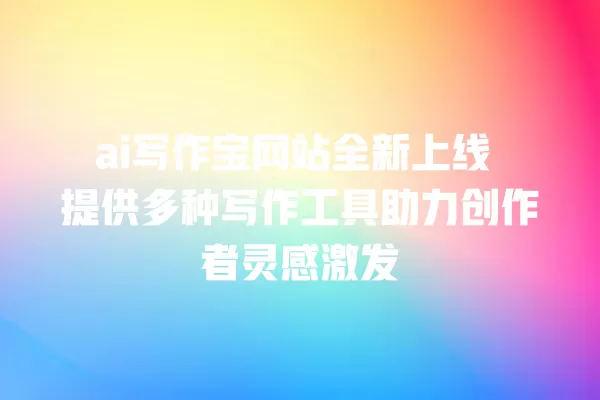 ai 写作宝网站全新上线 提供多种写作工具助力创作者灵感激发 一