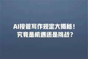 AI接管写作规定大揭秘！ 究竟是机遇还是挑战？