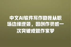 中文AI软件写作助我从职场边缘逆袭，因创作灵感一次突破成就作家梦