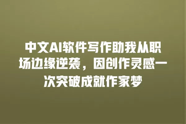 中文 AI 软件写作助我从职场边缘逆袭,因创作灵感一次突破成就作家梦 一