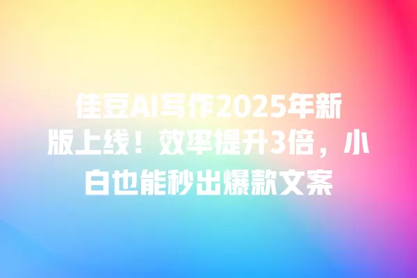 佳豆 AI 写作 2025 年新版上线!效率提升 3 倍,小白也能秒出爆款文案 一