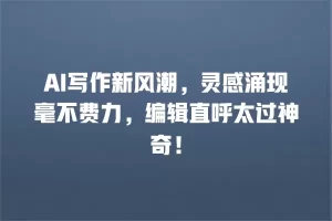 AI写作新风潮，灵感涌现毫不费力，编辑直呼太过神奇！