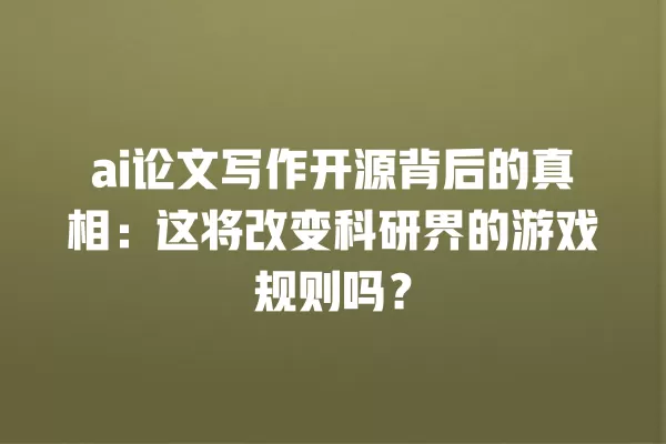 ai 论文写作开源背后的真相:这将改变科研界的游戏规则吗?一