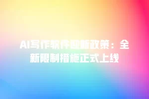 AI写作软件迎新政策：全新限制措施正式上线