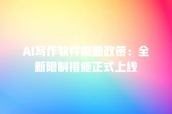AI 写作软件迎新政策:全新限制措施正式上线 一