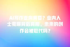 AI写作走向黄昏？业内人士竟曝背后真相，未来的创作会被取代吗？