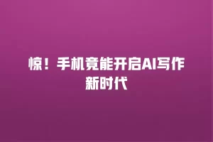 惊！手机竟能开启AI写作新时代