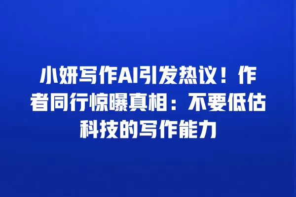 小妍写作 AI 引发热议!作者同行惊曝真相:不要低估科技的写作能力 一