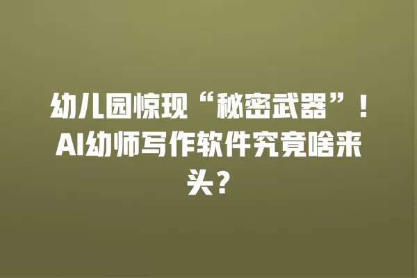 幼儿园惊现“秘密武器”!AI 幼师写作软件究竟啥来头?一