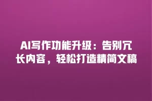 AI写作功能升级：告别冗长内容，轻松打造精简文稿