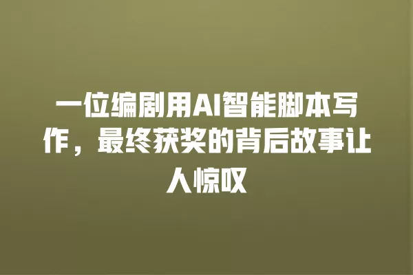 一位编剧用 AI 智能脚本写作,最终获奖的背后故事让人惊叹 一