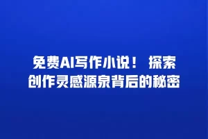免费AI写作小说！ 探索创作灵感源泉背后的秘密