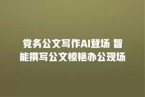 党务公文写作AI登场 智能撰写公文惊艳办公现场