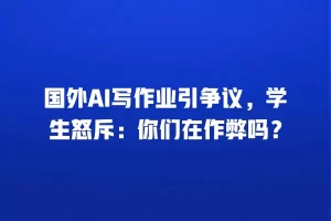 国外AI写作业引争议，学生怒斥：你们在作弊吗？