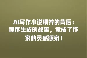 AI写作小说喂养的背后：程序生成的故事，竟成了作家的灵感源泉！