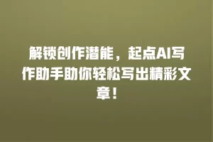 解锁创作潜能，起点AI写作助手助你轻松写出精彩文章！