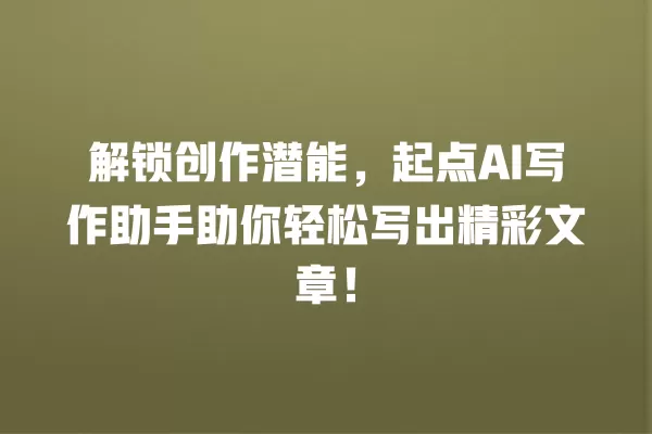 解锁创作潜能，起点 AI 写作助手助你轻松写出精彩文章！一