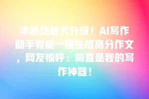 手机功能大升级！AI写作助手竟能一键生成高分作文，网友惊呼：简直是我的写作神器！