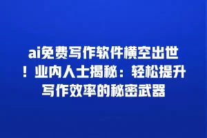 ai免费写作软件横空出世！业内人士揭秘：轻松提升写作效率的秘密武器