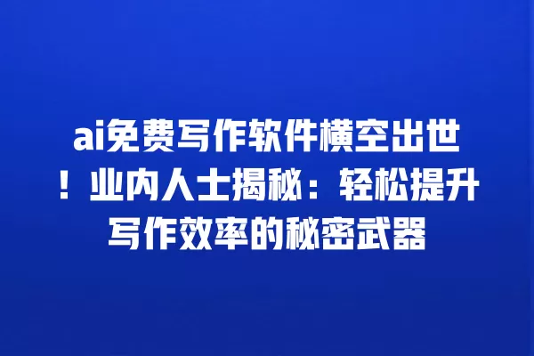 ai 免费写作软件横空出世!业内人士揭秘:轻松提升写作效率的秘密武器 一