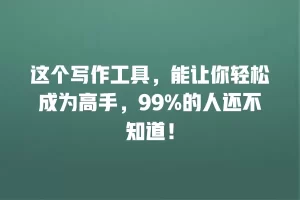 这个写作工具，能让你轻松成为高手，99%的人还不知道！
