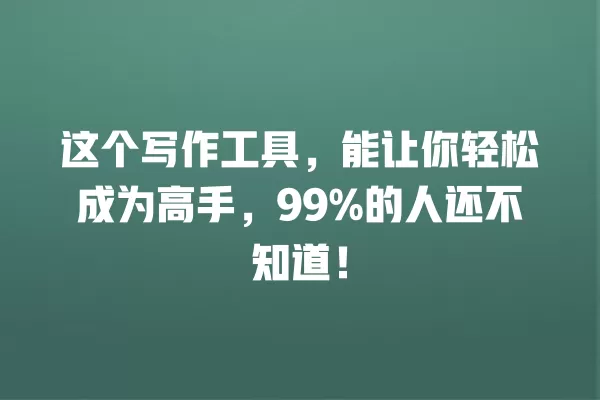 这个写作工具,能让你轻松成为高手,99% 的人还不知道!一