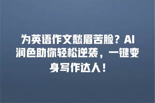 为英语作文愁眉苦脸?AI 润色助你轻松逆袭,一键变身写作达人!一