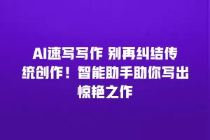 AI速写写作 别再纠结传统创作！智能助手助你写出惊艳之作