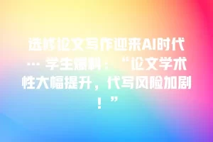 选修论文写作迎来AI时代… 学生爆料：“论文学术性大幅提升，代写风险加剧！”
