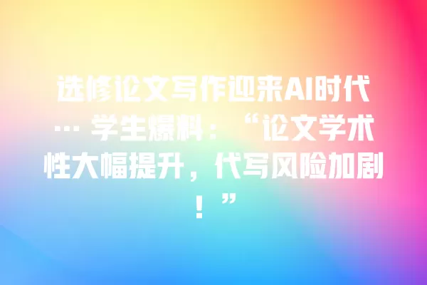 选修论文写作迎来 AI 时代… 学生爆料:“论文学术性大幅提升,代写风险加剧!”一