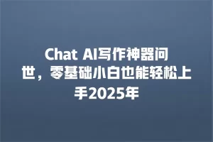 Chat AI写作神器问世，零基础小白也能轻松上手2025年