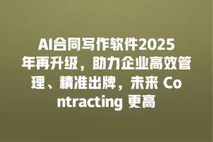 AI合同写作软件2025年再升级，助力企业高效管理、精准出牌，未来 Contracting 更高效！