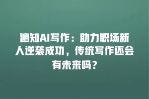 遍知AI写作：助力职场新人逆袭成功，传统写作还会有未来吗？