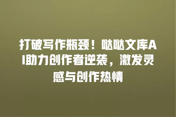 打破写作瓶颈!哒哒文库 AI 助力创作者逆袭,激发灵感与创作热情 一