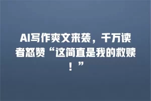 AI写作爽文来袭，千万读者怒赞“这简直是我的救赎！”