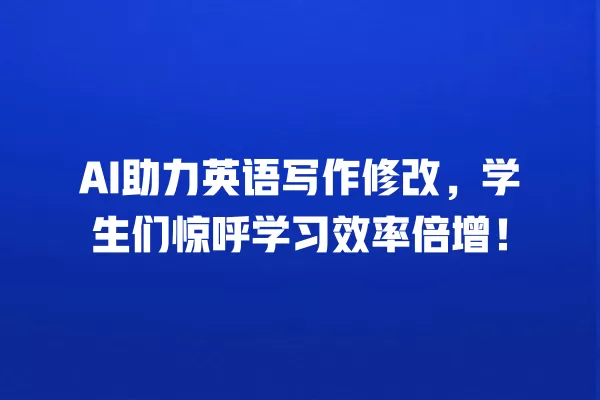 AI 助力英语写作修改,学生们惊呼学习效率倍增!一