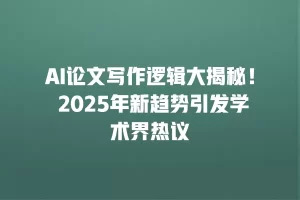 AI论文写作逻辑大揭秘！ 2025年新趋势引发学术界热议