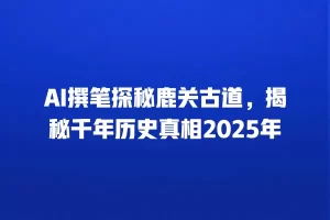 AI撰笔探秘鹿关古道，揭秘千年历史真相2025年
