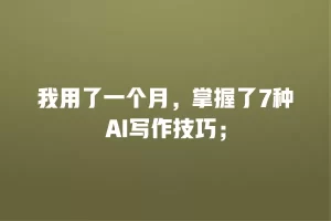 我用了一个月，掌握了7种AI写作技巧；