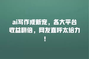ai写作成新宠，各大平台收益翻倍，网友直呼太给力！