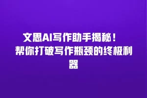文思AI写作助手揭秘！ 帮你打破写作瓶颈的终极利器