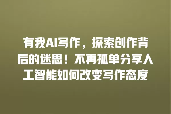 有我 AI 写作,探索创作背后的迷思!不再孤单分享人工智能如何改变写作态度 一