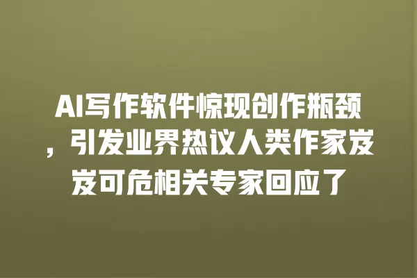 AI 写作软件惊现创作瓶颈,引发业界热议人类作家岌岌可危相关专家回应了 一