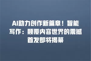 AI助力创作新篇章！智能写作：颠覆内容世界的震撼首发即将揭幕