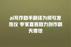 ai写作助手翻译为何引发热议 专家直言助力创作翻天覆地
