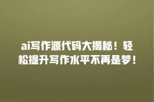 ai写作源代码大揭秘！轻松提升写作水平不再是梦！