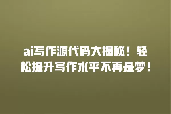 ai 写作源代码大揭秘！轻松提升写作水平不再是梦！一