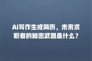 AI写作生成简历，未来求职者的秘密武器是什么？